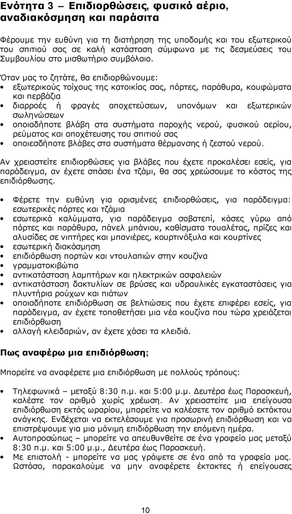 Όταν μας το ζητάτε, θα επιδιορθώνουμε: εξωτερικούς τοίχους της κατοικίας σας, πόρτες, παράθυρα, κουφώματα και περβάζια διαρροές ή φραγές αποχετεύσεων, υπονόμων και εξωτερικών σωληνώσεων οποιαδήποτε