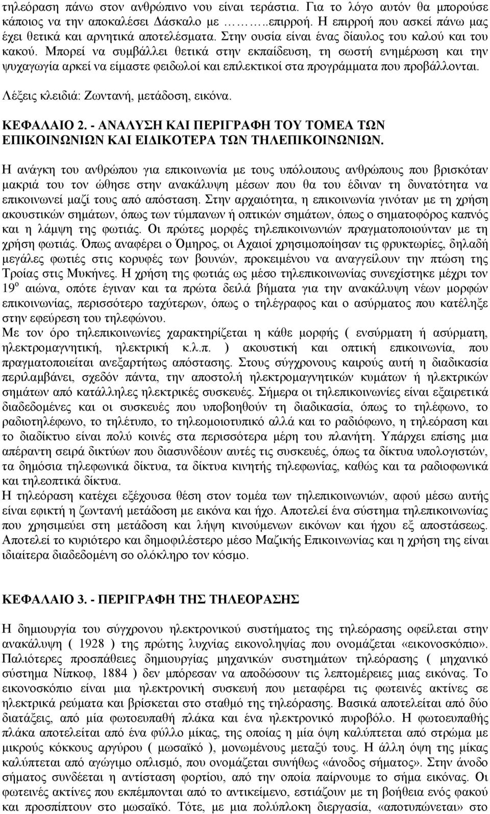 Μπορεί να συμβάλλει θετικά στην εκπαίδευση, τη σωστή ενημέρωση και την ψυχαγωγία αρκεί να είμαστε φειδωλοί και επιλεκτικοί στα προγράμματα που προβάλλονται. Λέξεις κλειδιά: Ζωντανή, μετάδοση, εικόνα.