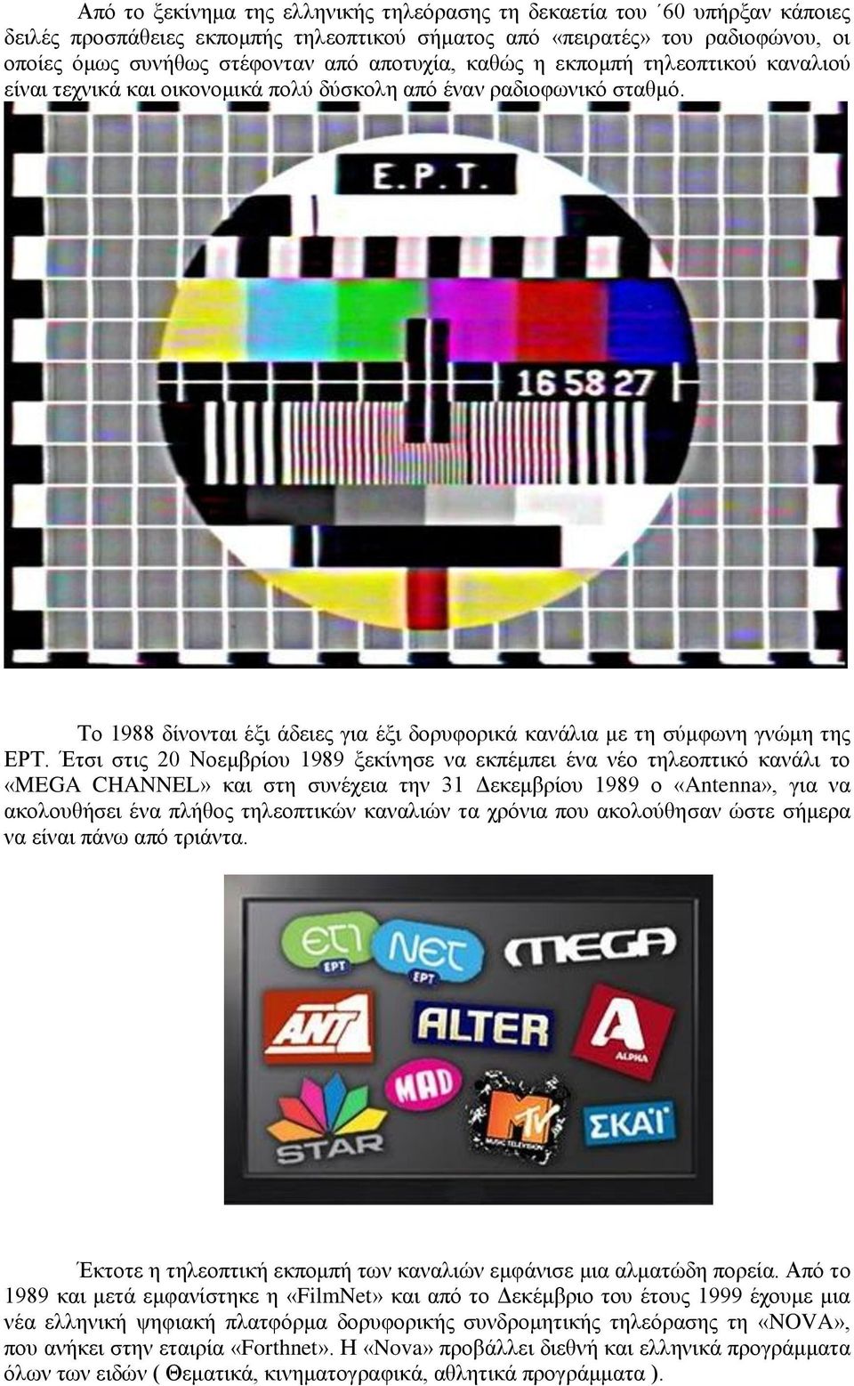 Το 1988 δίνονται έξι άδειες για έξι δορυφορικά κανάλια με τη σύμφωνη γνώμη της ΕΡΤ.