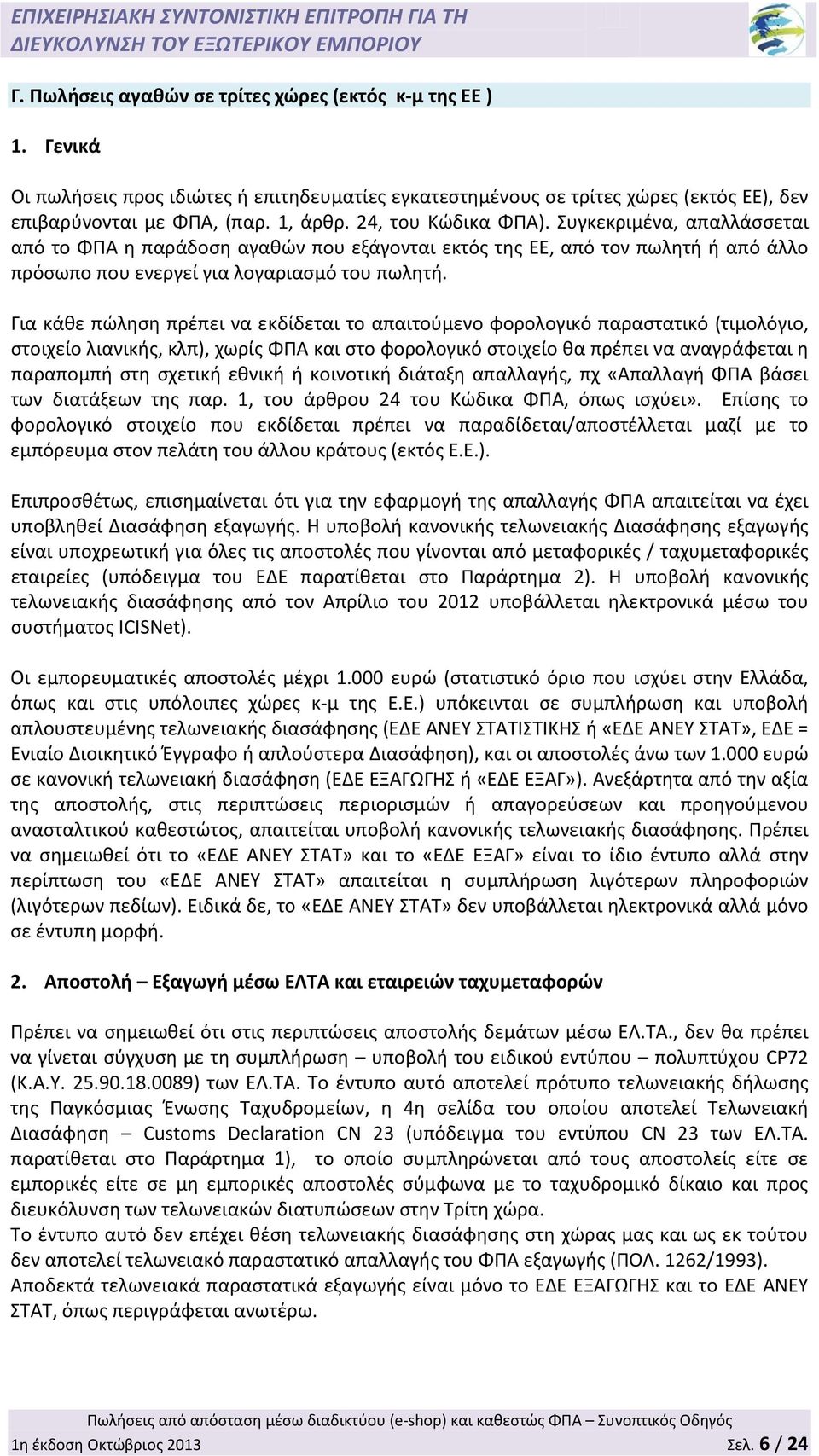 Για κάθε πώληση πρέπει να εκδίδεται το απαιτούμενο φορολογικό παραστατικό (τιμολόγιο, στοιχείο λιανικής, κλπ), χωρίς ΦΠΑ και στο φορολογικό στοιχείο θα πρέπει να αναγράφεται η παραπομπή στη σχετική