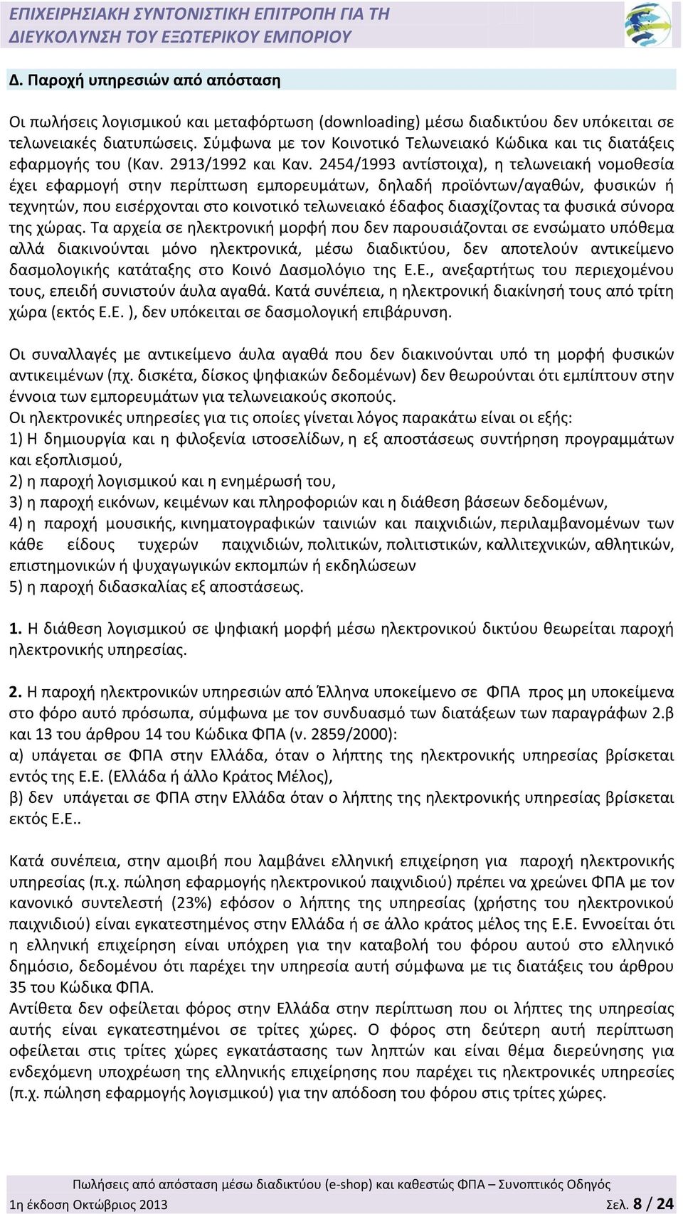 2454/1993 αντίστοιχα), η τελωνειακή νομοθεσία έχει εφαρμογή στην περίπτωση εμπορευμάτων, δηλαδή προϊόντων/αγαθών, φυσικών ή τεχνητών, που εισέρχονται στο κοινοτικό τελωνειακό έδαφος διασχίζοντας τα