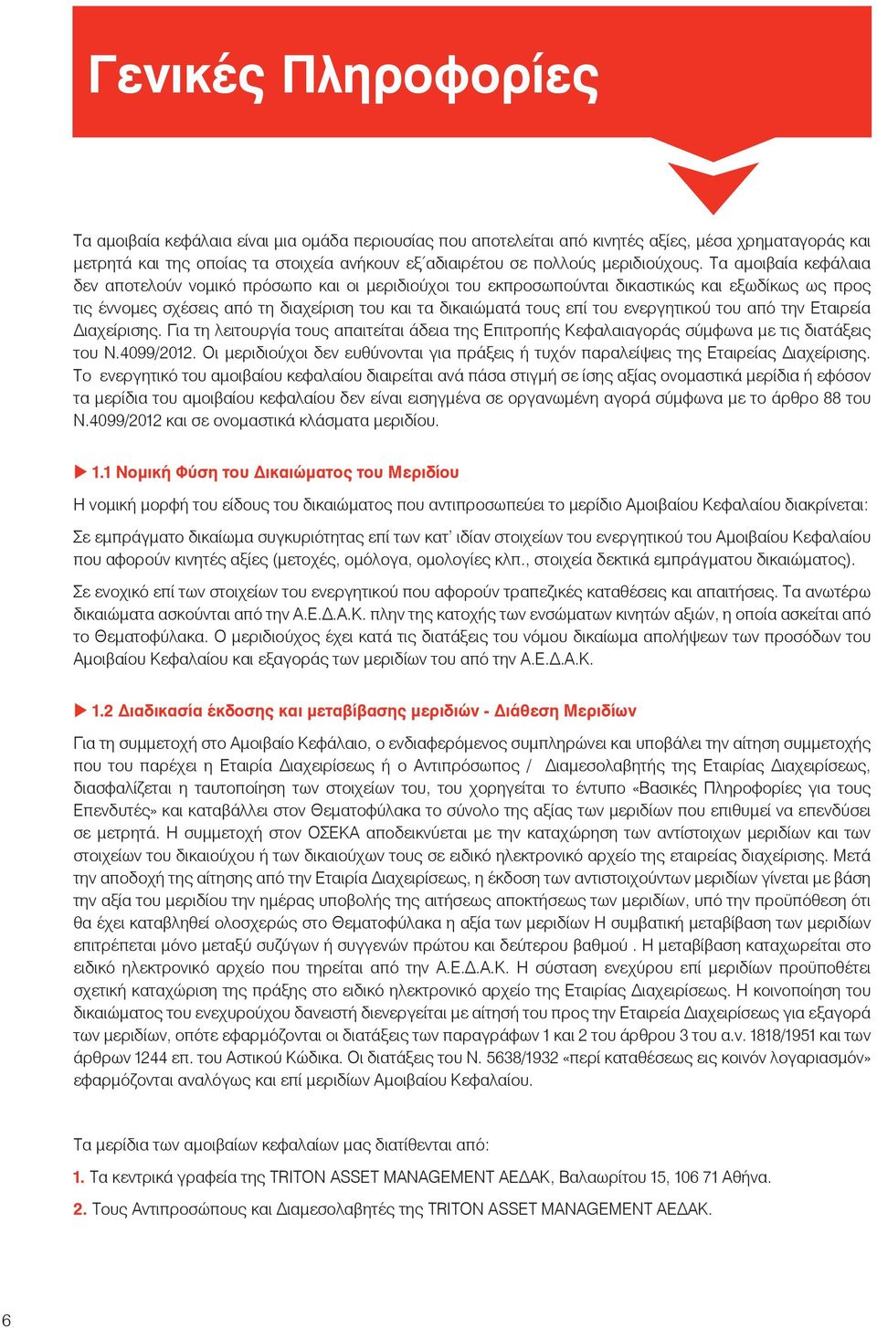 Τα αμοιβαία κεφάλαια δεν αποτελούν νομικό πρόσωπο και οι μεριδιούχοι του εκπροσωπούνται δικαστικώς και εξωδίκως ως προς τις έννομες σχέσεις από τη διαχείριση του και τα δικαιώματά τους επί του