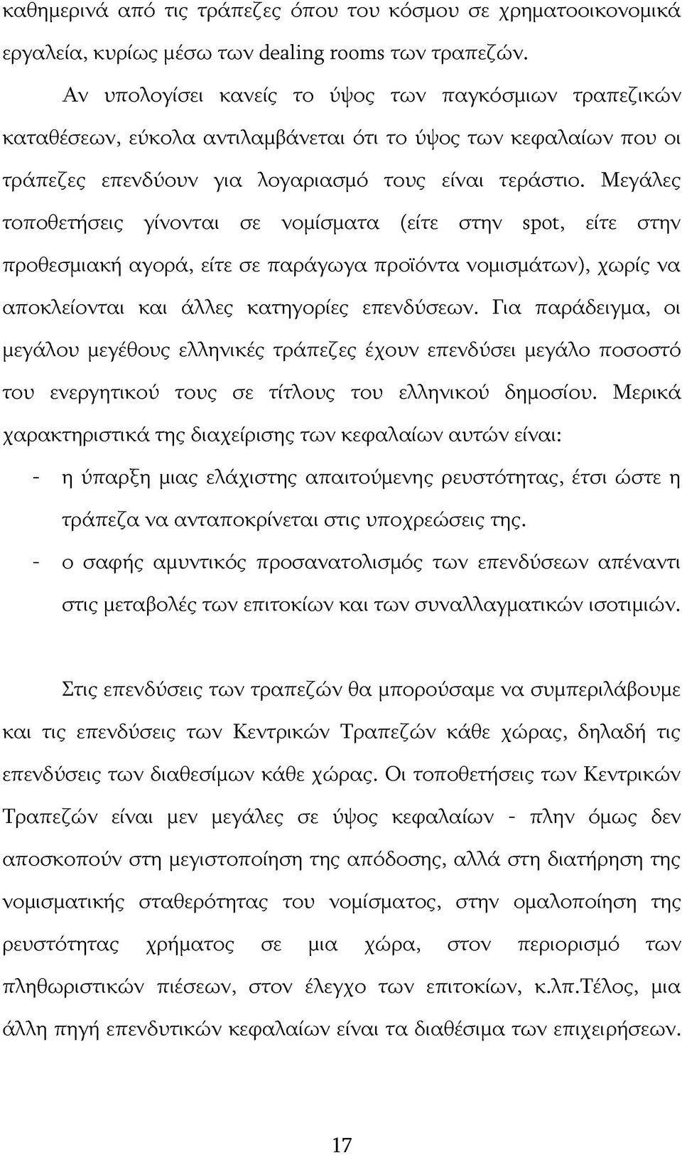 Μεγάλες τοποθετήσεις γίνονται σε νομίσματα (είτε στην spot, είτε στην προθεσμιακή αγορά, είτε σε παράγωγα προϊόντα νομισμάτων), χωρίς να αποκλείονται και άλλες κατηγορίες επενδύσεων.