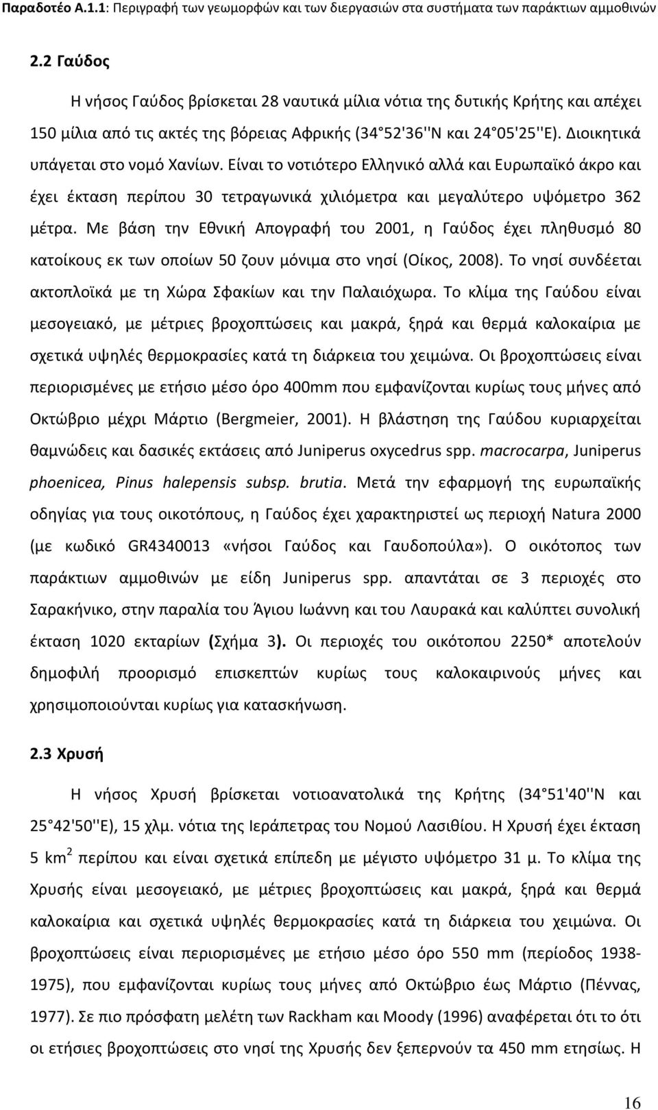 Με βάση την Εθνική Απογραφή του 2001, η Γαύδος έχει πληθυσμό 80 κατοίκους εκ των οποίων 50 ζουν μόνιμα στο νησί (Οίκος, 2008). Το νησί συνδέεται ακτοπλοϊκά με τη Χώρα Σφακίων και την Παλαιόχωρα.