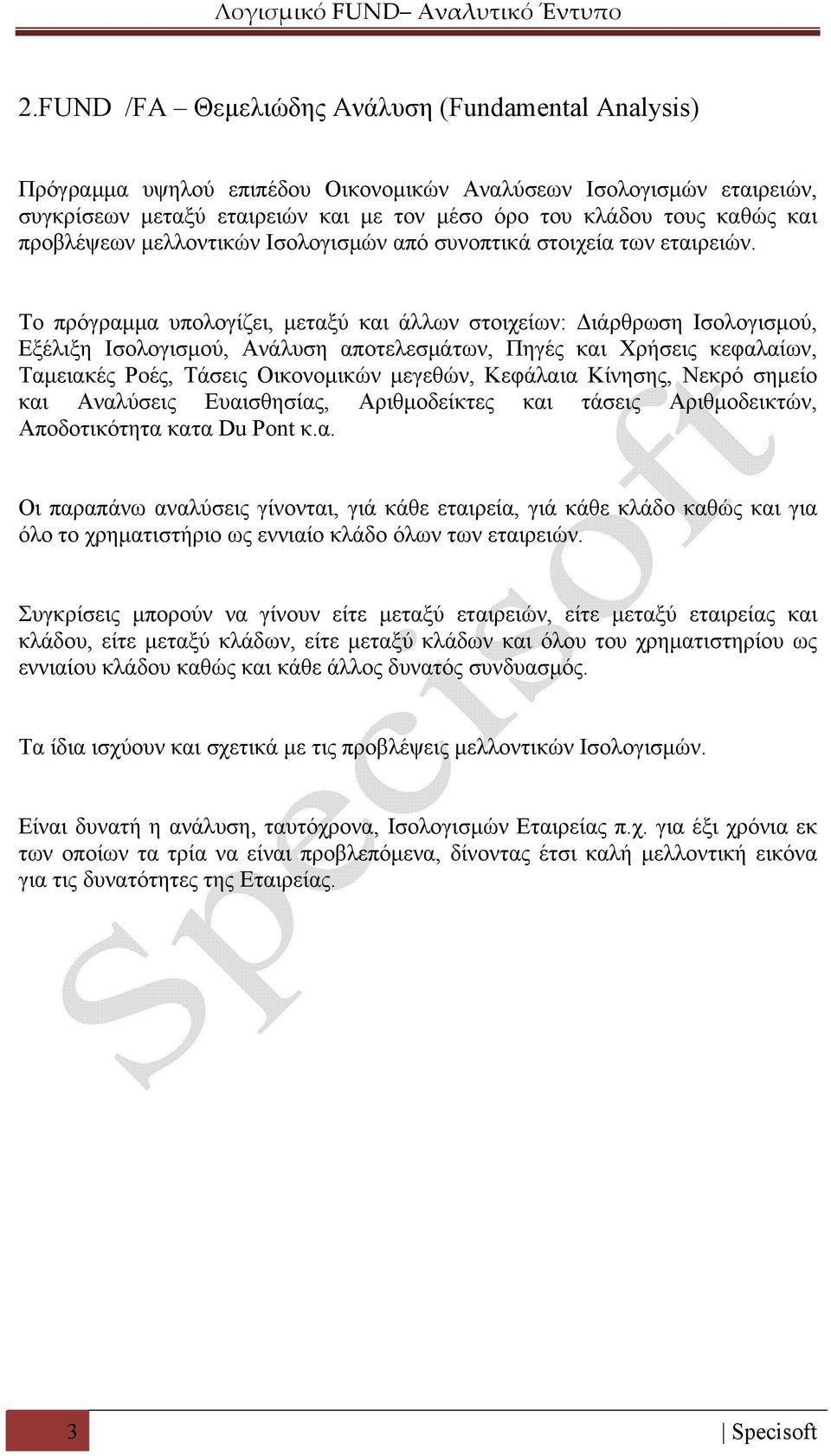 Το πρόγραμμα υπολογίζει, μεταξύ και άλλων στοιχείων: Διάρθρωση Ισολογισμού, Εξέλιξη Ισολογισμού, Ανάλυση αποτελεσμάτων, Πηγές και Χρήσεις κεφαλαίων, Ταμειακές Ροές, Τάσεις Οικονομικών μεγεθών,