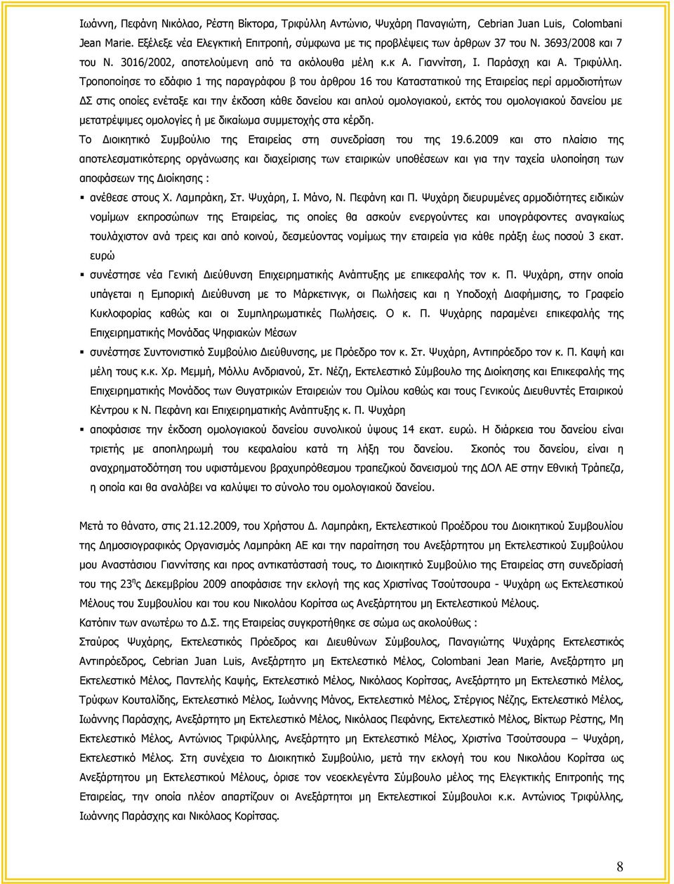 Τροποποίησε το εδάφιο 1 της παραγράφου β του άρθρου 16 του Καταστατικού της Εταιρείας περί αρμοδιοτήτων ΔΣ στις οποίες ενέταξε και την έκδοση κάθε δανείου και απλού ομολογιακού, εκτός του ομολογιακού