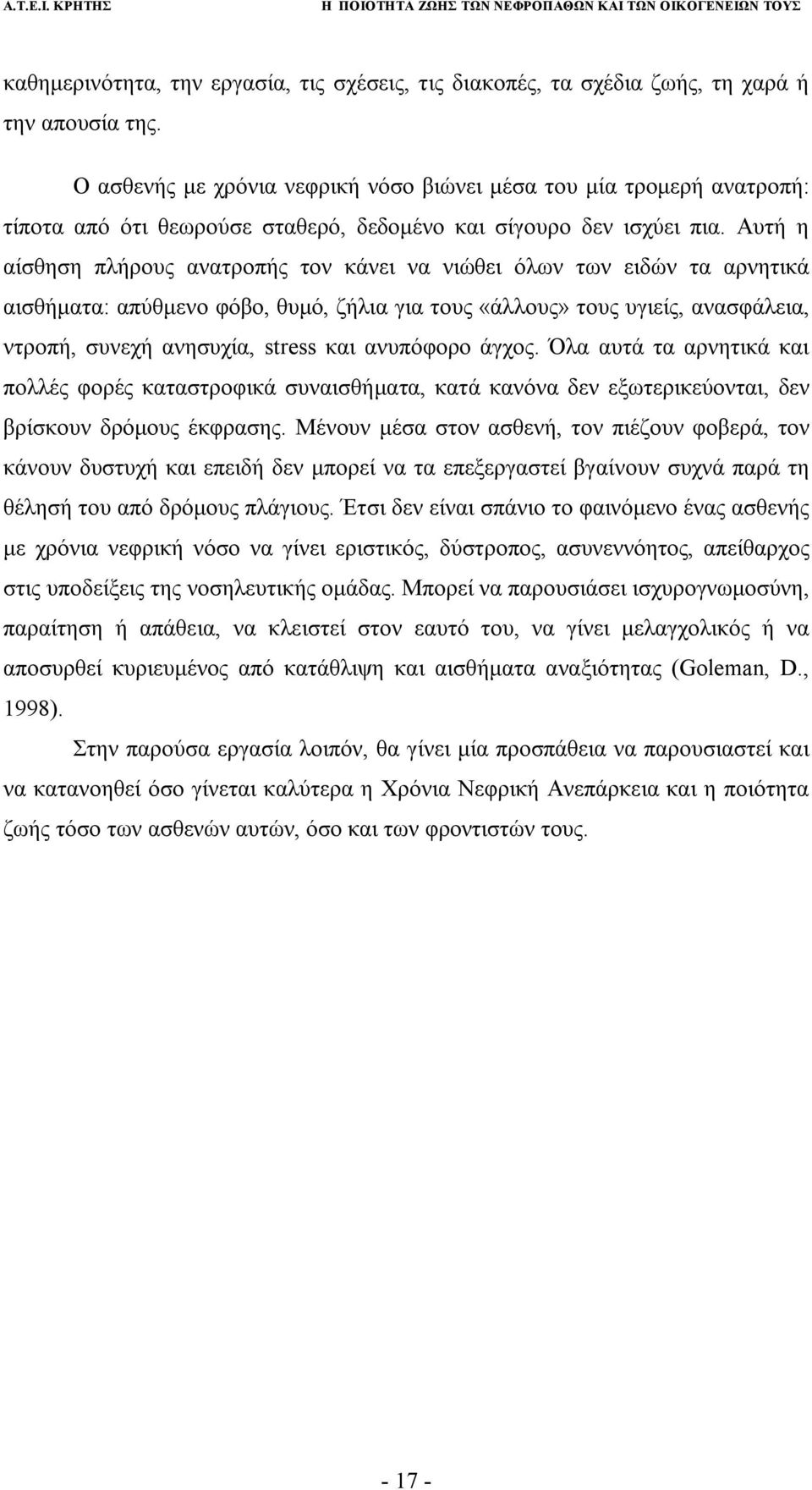 Αυτή η αίσθηση πλήρους ανατροπής τον κάνει να νιώθει όλων των ειδών τα αρνητικά αισθήματα: απύθμενο φόβο, θυμό, ζήλια για τους «άλλους» τους υγιείς, ανασφάλεια, ντροπή, συνεχή ανησυχία, stress και