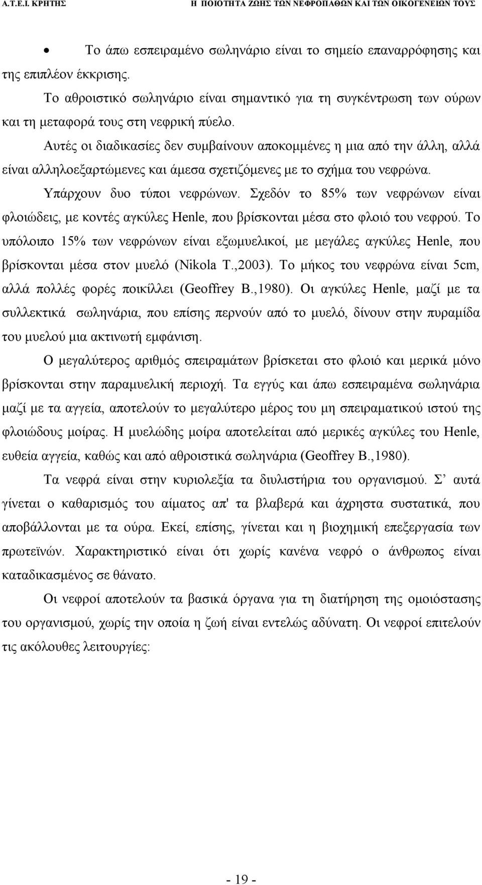 Σχεδόν το 85% των νεφρώνων είναι φλοιώδεις, με κοντές αγκύλες Henle, που βρίσκονται μέσα στο φλοιό του νεφρού.