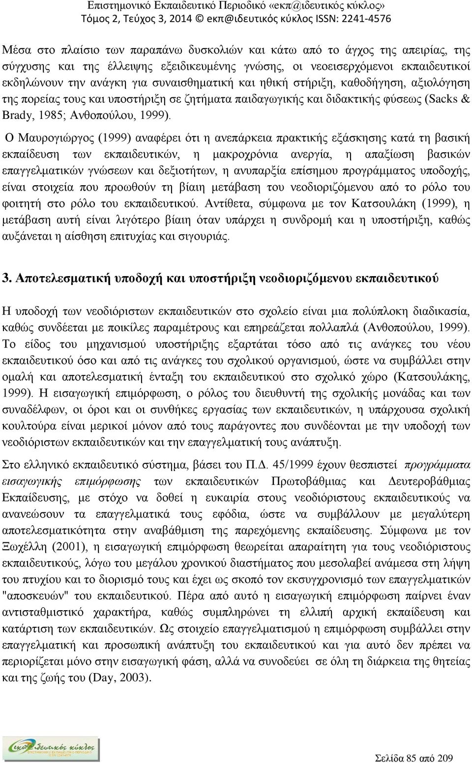 Ο Μαυρογιώργος (1999) αναφέρει ότι η ανεπάρκεια πρακτικής εξάσκησης κατά τη βασική εκπαίδευση των εκπαιδευτικών, η μακροχρόνια ανεργία, η απαξίωση βασικών επαγγελματικών γνώσεων και δεξιοτήτων, η