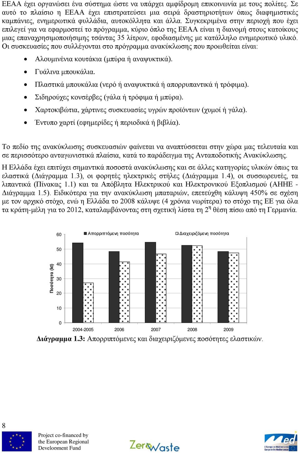 Συγκεκριμένα στην περιοχή που έχει επιλεγεί για να εφαρμοστεί το πρόγραμμα, κύριο όπλο της ΕΕΑΑ είναι η διανομή στους κατοίκους μιας επαναχρησιμοποιήσιμης τσάντας 35 λίτρων, εφοδιασμένης με κατάλληλο