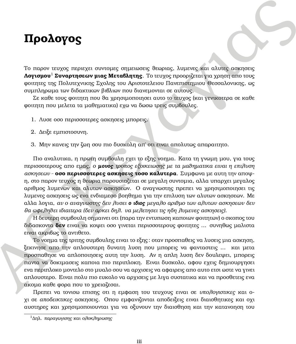 Σε καθε τους ϕοιτητη που ϑα χρησιµοποιησει αυτο το τευχος (και γενικοτερα σε καθε ϕοιτητη που µελετα τα µαθηµατικα) εχω να δωσω τρεις συµβουλες.. Λυσε οσο περισσοτερες ασκησεις µπορεις.