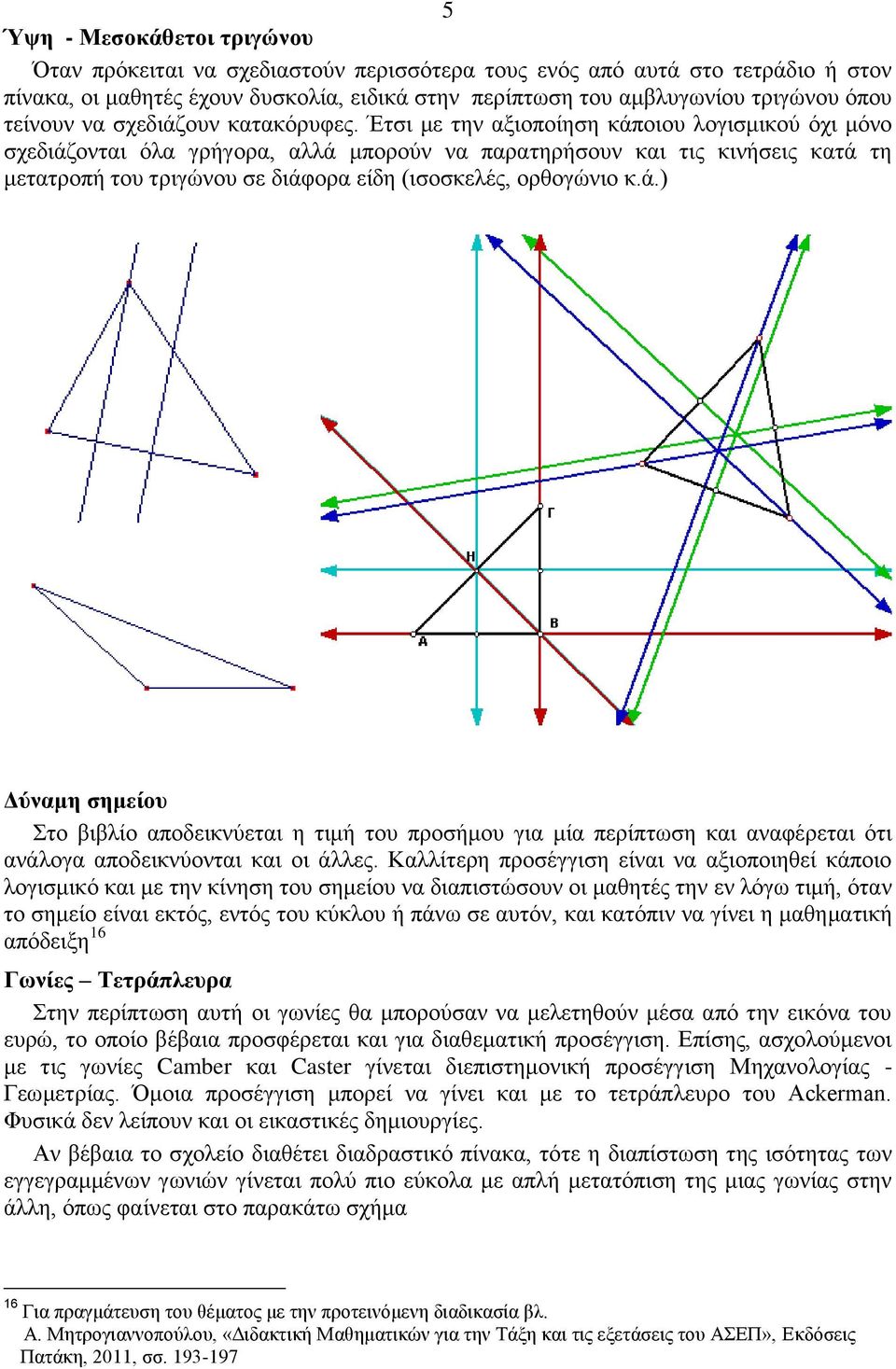 Έτσι με την αξιοποίηση κάποιου λογισμικού όχι μόνο σχεδιάζονται όλα γρήγορα, αλλά μπορούν να παρατηρήσουν και τις κινήσεις κατά τη μετατροπή του τριγώνου σε διάφορα είδη (ισοσκελές, ορθογώνιο κ.ά.) Δύναμη σημείου Στο βιβλίο αποδεικνύεται η τιμή του προσήμου για μία περίπτωση και αναφέρεται ότι ανάλογα αποδεικνύονται και οι άλλες.