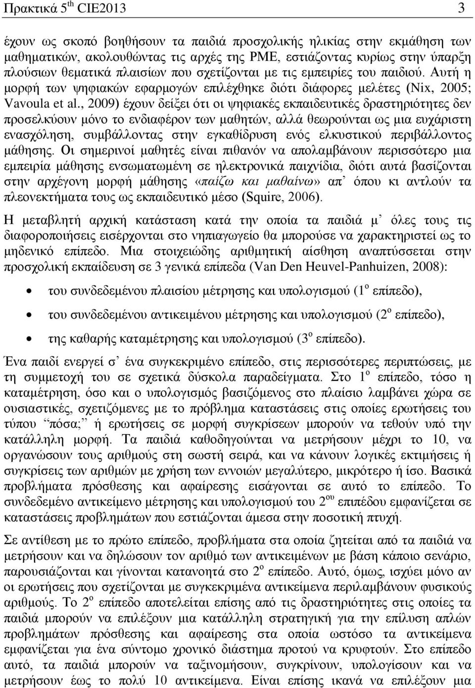 , 2009) έχουν δείξει ότι οι ψηφιακές εκπαιδευτικές δραστηριότητες δεν προσελκύουν μόνο το ενδιαφέρον των μαθητών, αλλά θεωρούνται ως μια ευχάριστη ενασχόληση, συμβάλλοντας στην εγκαθίδρυση ενός