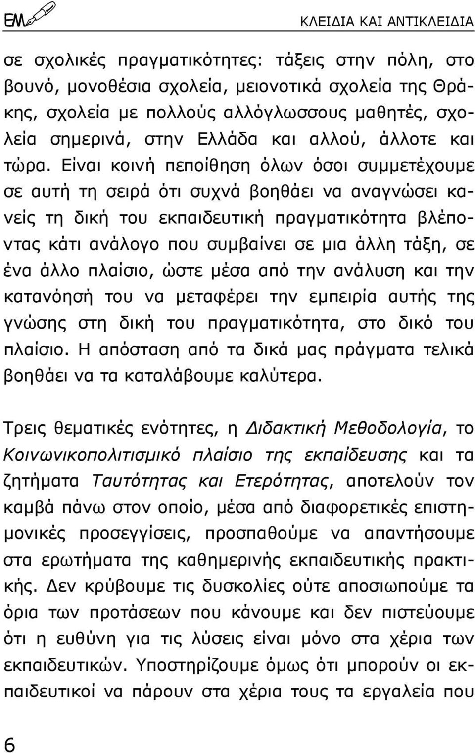 Eίναι κοινή πεποίθηση όλων όσοι συµµετέχουµε σε αυτή τη σειρά ότι συχνά βοηθάει να αναγνώσει κανείς τη δική του εκπαιδευτική πραγµατικότητα βλέποντας κάτι ανάλογο που συµβαίνει σε µια άλλη τάξη, σε