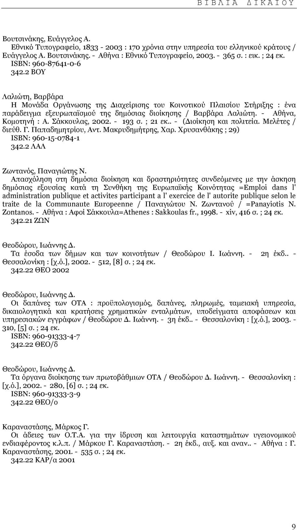 - Αθήνα, Κοµοτηνή : Α. Σάκκουλας, 2002. - 193 σ. ; 21 εκ.. - ( ιοίκηση και πολιτεία. Μελέτες / διεύθ. Γ. Παπαδηµητρίου, Αντ. Μακρυδηµήτρης, Χαρ. Χρυσανθάκης ; 29) ISΒΝ: 960-15-0784-1 342.