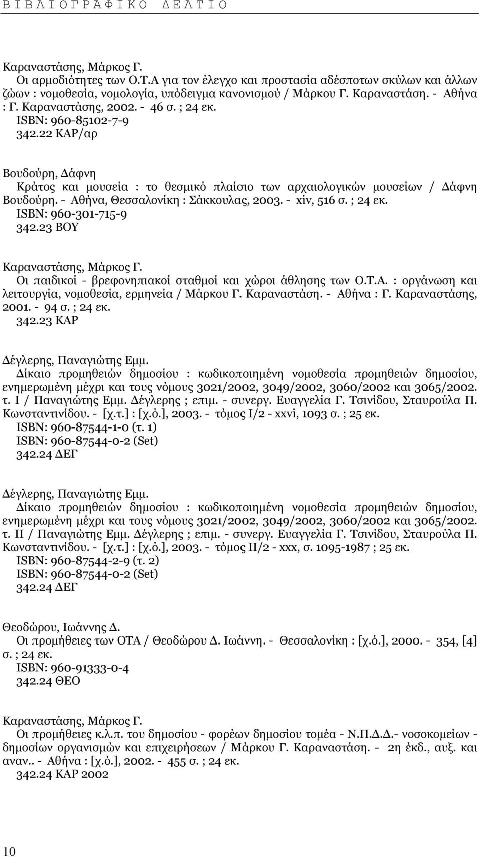 - Αθήνα, Θεσσαλονίκη : Σάκκουλας, 2003. - xiv, 516 σ. ; 24 εκ. ISΒΝ: 960-301-715-9 342.23 ΒΟΥ Καραναστάσης, Μάρκος Γ. Οι παιδικοί - βρεφονηπιακοί σταθµοί και χώροι άθλησης των Ο.Τ.Α. : οργάνωση και λειτουργία, νοµοθεσία, ερµηνεία / Μάρκου Γ.