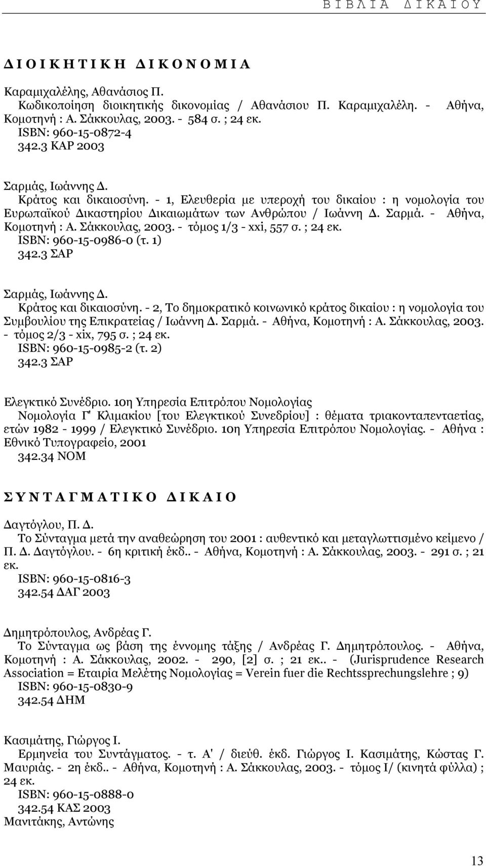 Σάκκουλας, 2003. - τόµος 1/3 - xxi, 557 σ. ; 24 εκ. ISΒΝ: 960-15-0986-0 (τ. 1) 342.3 ΣΑΡ Σαρµάς, Ιωάννης. Κράτος και δικαιοσύνη.