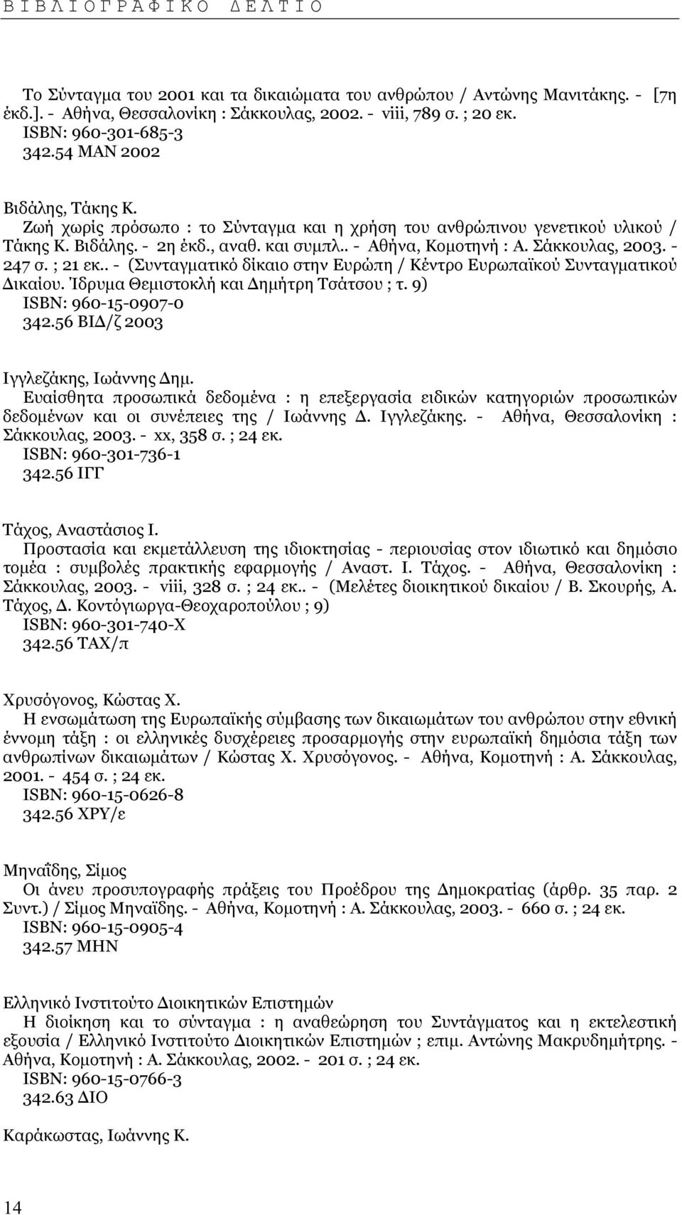 - 247 σ. ; 21 εκ.. - (Συνταγµατικό δίκαιο στην Ευρώπη / Κέντρο Ευρωπαϊκού Συνταγµατικού ικαίου. Ίδρυµα Θεµιστοκλή και ηµήτρη Τσάτσου ; τ. 9) ISΒΝ: 960-15-0907-0 342.