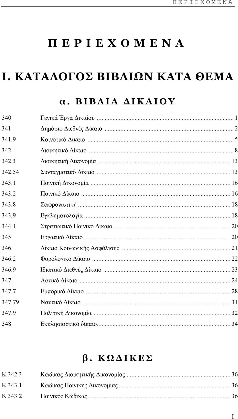 1 Στρατιωτικό Ποινικό ίκαιο... 20 345 Εργατικό ίκαιο... 20 346 ίκαιο Κοινωνικής Ασφάλισης... 21 346.2 Φορολογικό ίκαιο... 22 346.9 Ιδιωτικό ιεθνές ίκαιο... 23 347 Αστικό ίκαιο... 24 347.