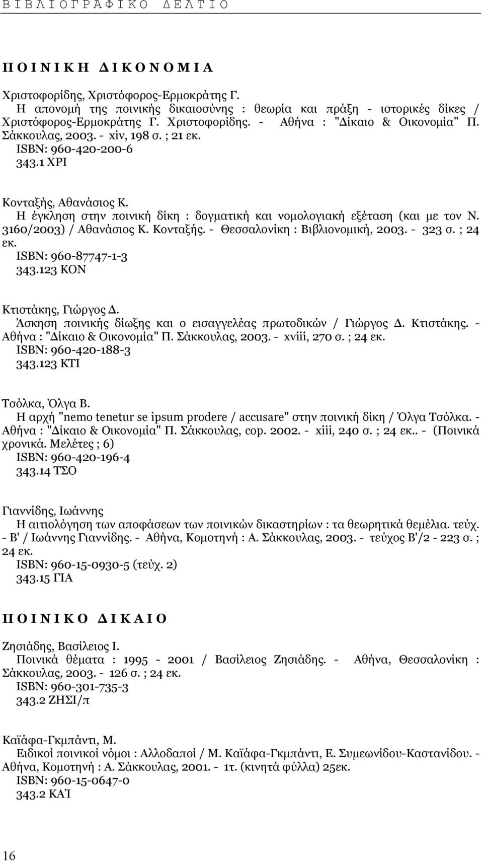 Κονταξής. - Θεσσαλονίκη : Βιβλιονοµική, 2003. - 323 σ. ; 24 εκ. ISΒΝ: 960-87747-1-3 343.123 ΚΟΝ Κτιστάκης, Γιώργος. Άσκηση ποινικής δίωξης και ο εισαγγελέας πρωτοδικών / Γιώργος. Κτιστάκης. - Αθήνα : " ίκαιο & Οικονοµία" Π.