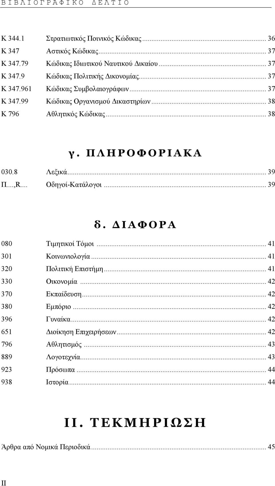 .. Οδηγοί-Κατάλογοι... 39 δ. ΙΑΦΟΡΑ 080 Τιµητικοί Τόµοι... 41 301 Κοινωνιολογία... 41 320 Πολιτική Επιστήµη... 41 330 Οικονοµία... 42 370 Εκπαίδευση... 42 380 Εµπόριο.