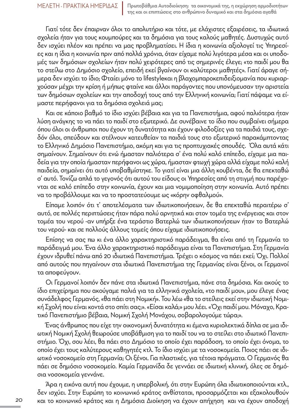 Η ίδια η κοινωνία αξιολογεί τις Υπηρεσίες και η ίδια η κοινωνία πριν από πολλά χρόνια, όταν είχαμε πολύ λιγότερα μέσα και οι υποδομές των δημόσιων σχολείων ήταν πολύ χειρότερες από τις σημερινές