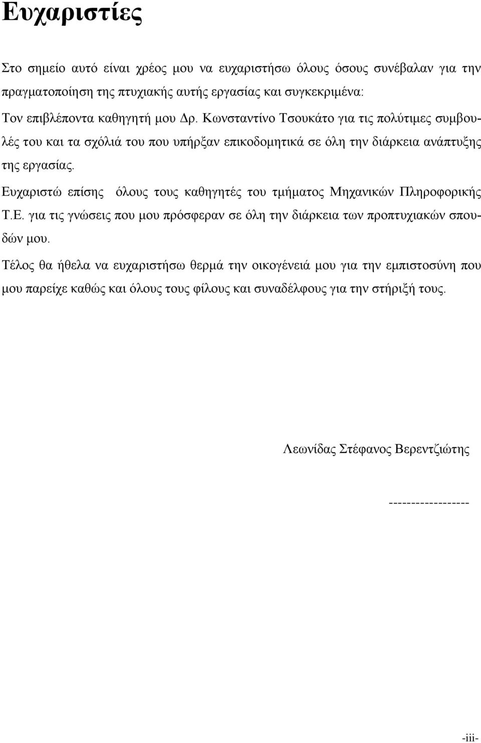 Δπραξηζηώ επίζεο όινπο ηνπο θαζεγεηέο ηνπ ηκήκαηνο Μεραληθώλ Πιεξνθνξηθήο Σ.Δ. γηα ηηο γλώζεηο πνπ κνπ πξόζθεξαλ ζε όιε ηελ δηάξθεηα ησλ πξνπηπρηαθώλ ζπνπδώλ κνπ.