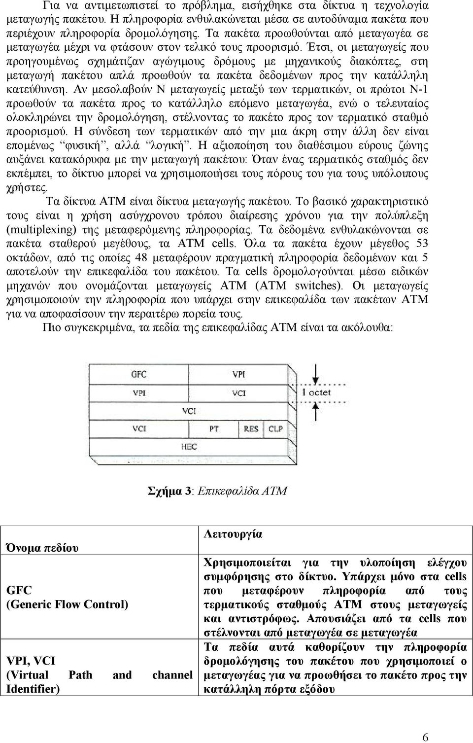 Έτσι, οι μεταγωγείς που προηγουμένως σχημάτιζαν αγώγιμους δρόμους με μηχανικούς διακόπτες, στη μεταγωγή πακέτου απλά προωθούν τα πακέτα δεδομένων προς την κατάλληλη κατεύθυνση.