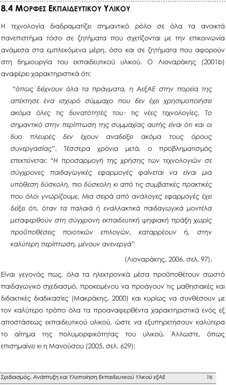 Ο Λιοναράκης (2001b) αναφέρει χαρακτηριστικά ότι: όπως δείχνουν όλα τα πράγματα, η ΑεξΑΕ στην πορεία της απέκτησε ένα ισχυρό σύμμαχο που δεν έχει χρησιμοποιήσει ακόμα όλες τις δυνατότητές του τις