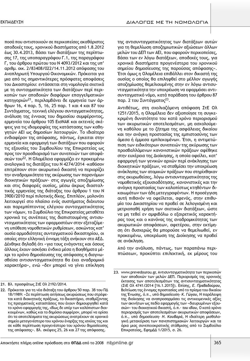 Πρόκειται για μια από τις σημαντικότερες πρόσφατες αποφάσεις του Δικαστηρίου: εντάσσεται στη νομολογία σχετικά με τη συνταγματικότητα των διατάξεων περί περικοπών των αποδοχών διαφόρων επαγγελματικών