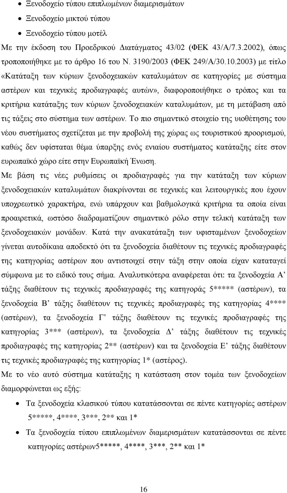 2003) με τίτλο «Κατάταξη των κύριων ξενοδοχειακών καταλυμάτων σε κατηγορίες με σύστημα αστέρων και τεχνικές προδιαγραφές αυτών», διαφοροποιήθηκε ο τρόπος και τα κριτήρια κατάταξης των κύριων