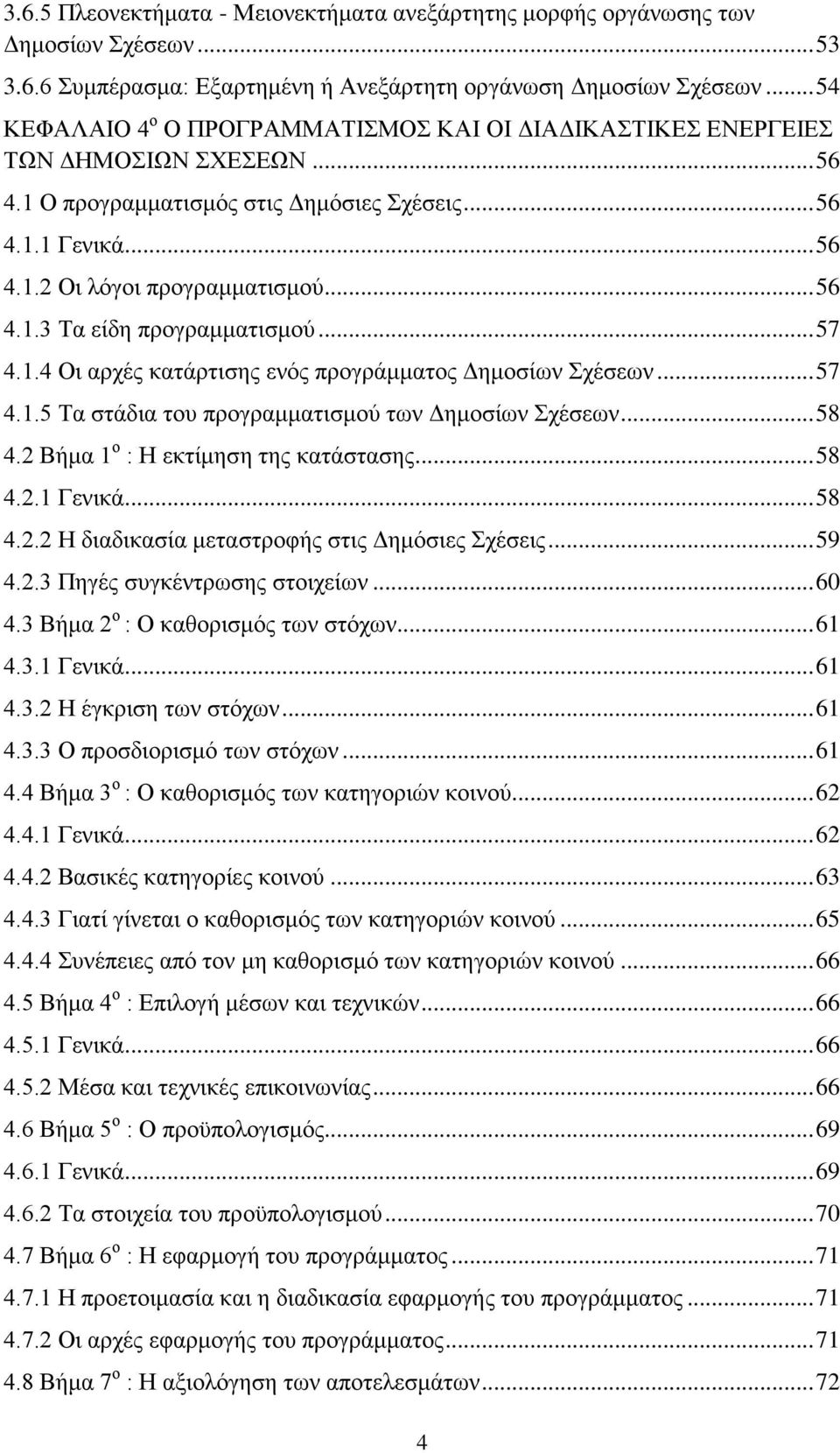 .. 56 4.1.3 Τα είδη προγραμματισμού... 57 4.1.4 Οι αρχές κατάρτισης ενός προγράμματος Δημοσίων Σχέσεων... 57 4.1.5 Τα στάδια του προγραμματισμού των Δημοσίων Σχέσεων... 58 4.