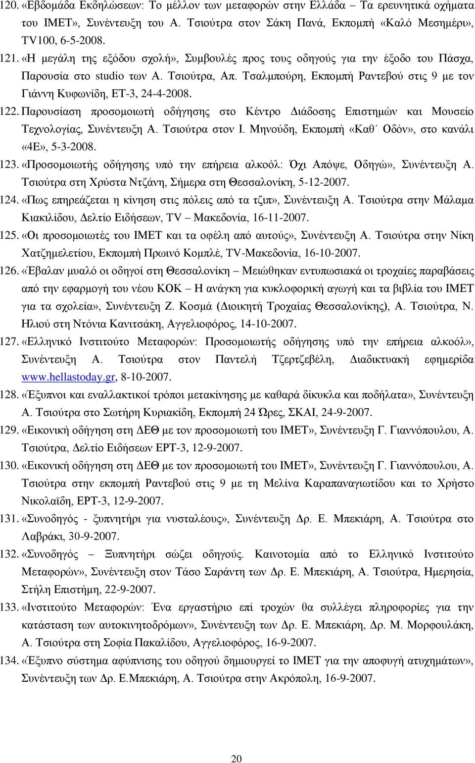 122. Παρουσίαση προσομοιωτή οδήγησης στο Κέντρο Διάδοσης Επιστημών και Μουσείο Τεχνολογίας, Συνέντευξη Α. Τσιούτρα στον Ι. Μηνούδη, Εκπομπή «Καθ Οδόν», στο κανάλι «4E», 5-3-2008. 123.