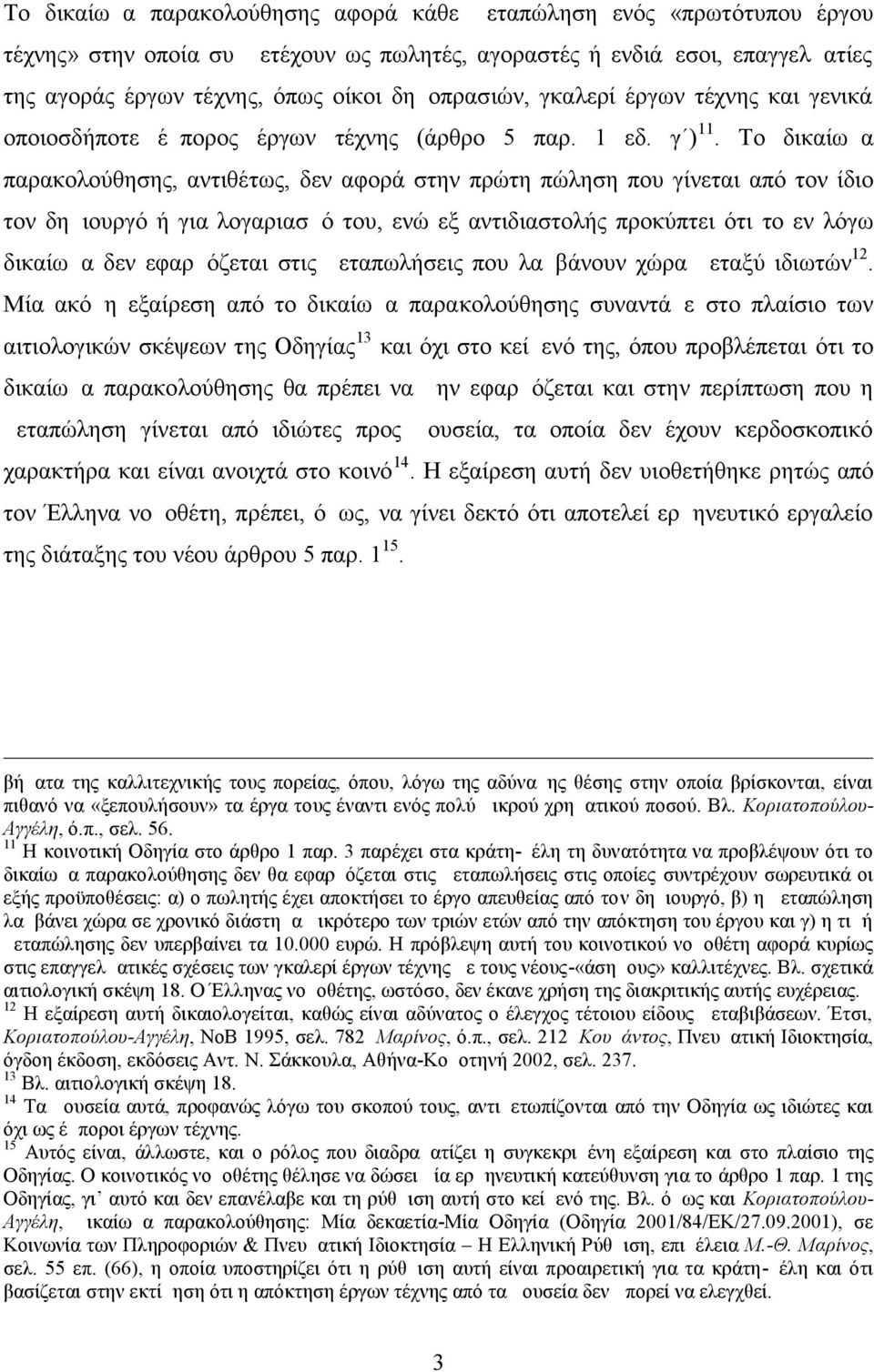 Το δικαίωμα παρακολούθησης, αντιθέτως, δεν αφορά στην πρώτη πώληση που γίνεται από τον ίδιο τον δημιουργό ή για λογαριασμό του, ενώ εξ αντιδιαστολής προκύπτει ότι το εν λόγω δικαίωμα δεν εφαρμόζεται