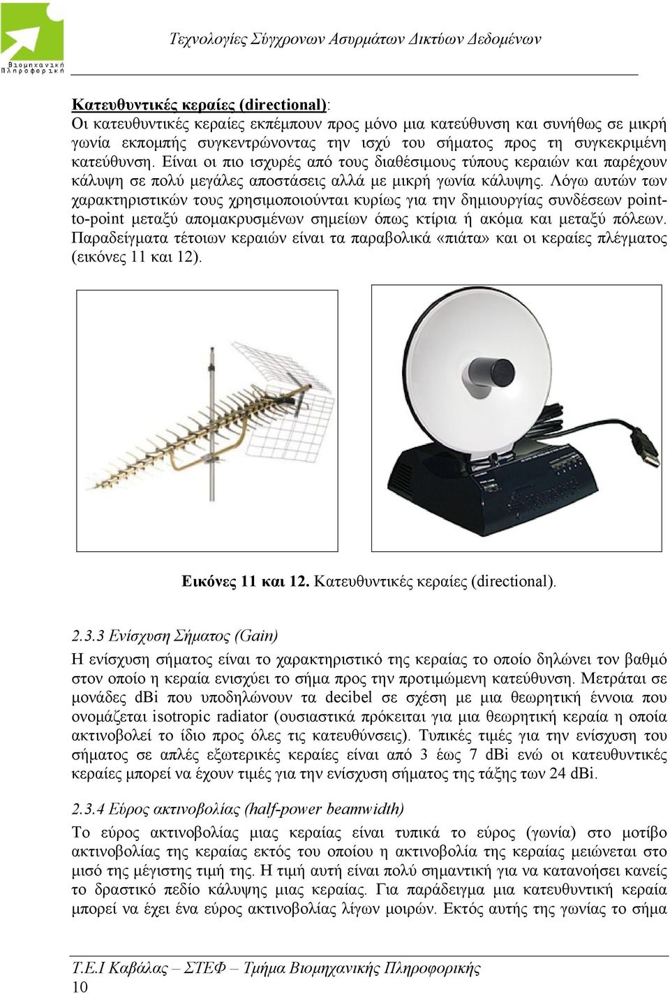 Λόγω αυτών των χαρακτηριστικών τους χρησιμοποιούνται κυρίως για την δημιουργίας συνδέσεων pointto-point μεταξύ απομακρυσμένων σημείων όπως κτίρια ή ακόμα και μεταξύ πόλεων.