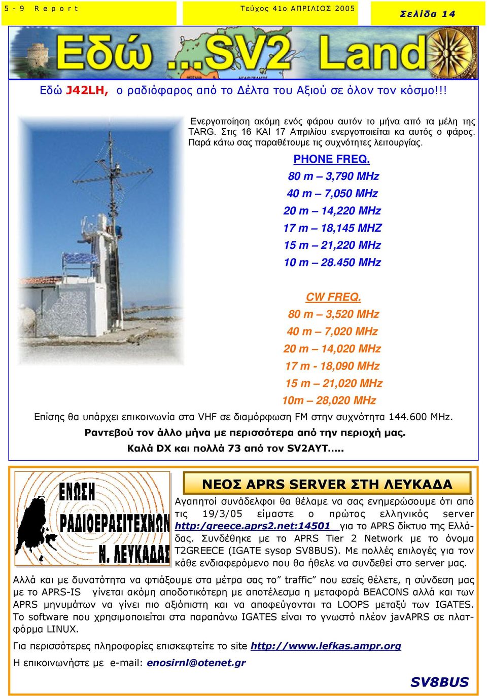 80 m 3,520 MHz 40 m 7,020 MHz 20 m 14,020 MHz 17 m - 18,090 MHz 15 m 21,020 MHz 10m 28,020 MHz Επίσης θα υπάρχει επικοινωνία στα VHF σε διαµόρφωση FM στην συχνότητα 144.600 MHz.