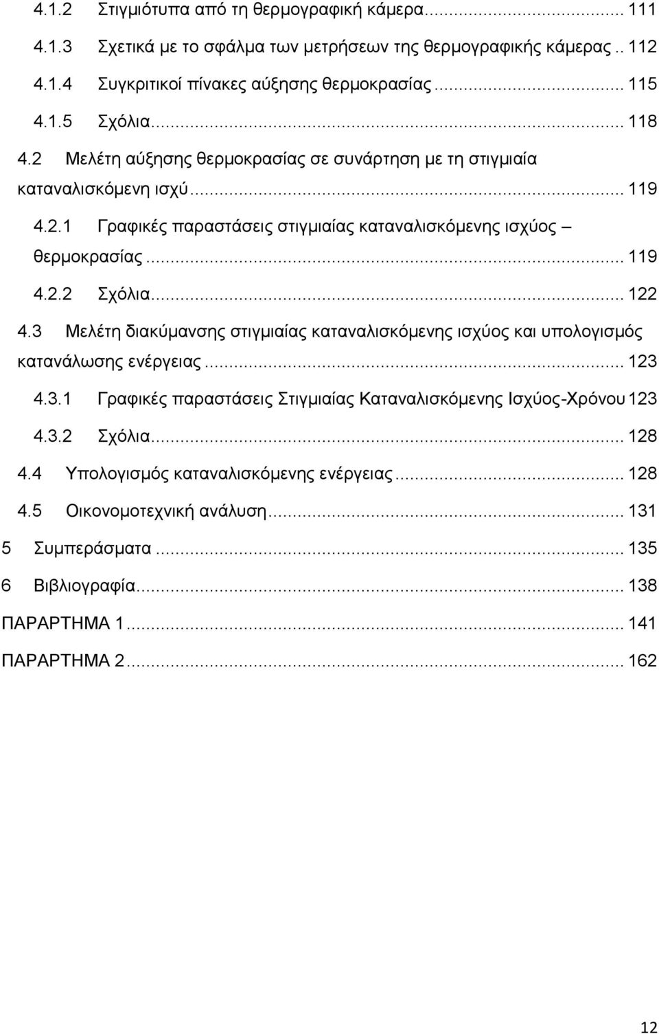 .. 122 4.3 Μελέτη διακύμανσης στιγμιαίας καταναλισκόμενης ισχύος και υπολογισμός κατανάλωσης ενέργειας... 123 4.3.1 Γραφικές παραστάσεις Στιγμιαίας Καταναλισκόμενης Ισχύος-Χρόνου 123 4.3.2 Σχόλια.