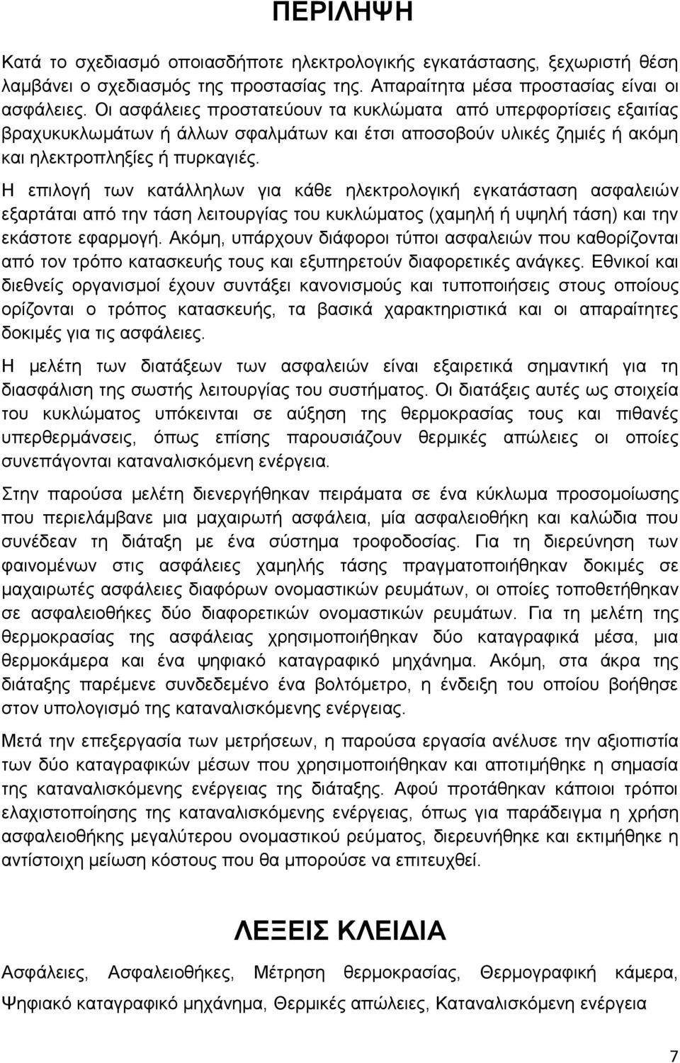 Η επιλογή των κατάλληλων για κάθε ηλεκτρολογική εγκατάσταση ασφαλειών εξαρτάται από την τάση λειτουργίας του κυκλώματος (χαμηλή ή υψηλή τάση) και την εκάστοτε εφαρμογή.