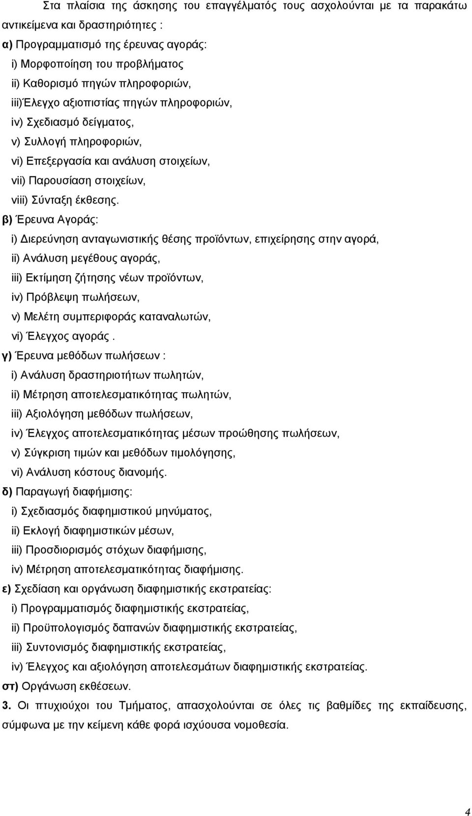 β) Έρευνα Αγοράς: i) Διερεύνηση ανταγωνιστικής θέσης προϊόντων, επιχείρησης στην αγορά, ii) Ανάλυση μεγέθους αγοράς, iii) Εκτίμηση ζήτησης νέων προϊόντων, iv) Πρόβλεψη πωλήσεων, v) Μελέτη