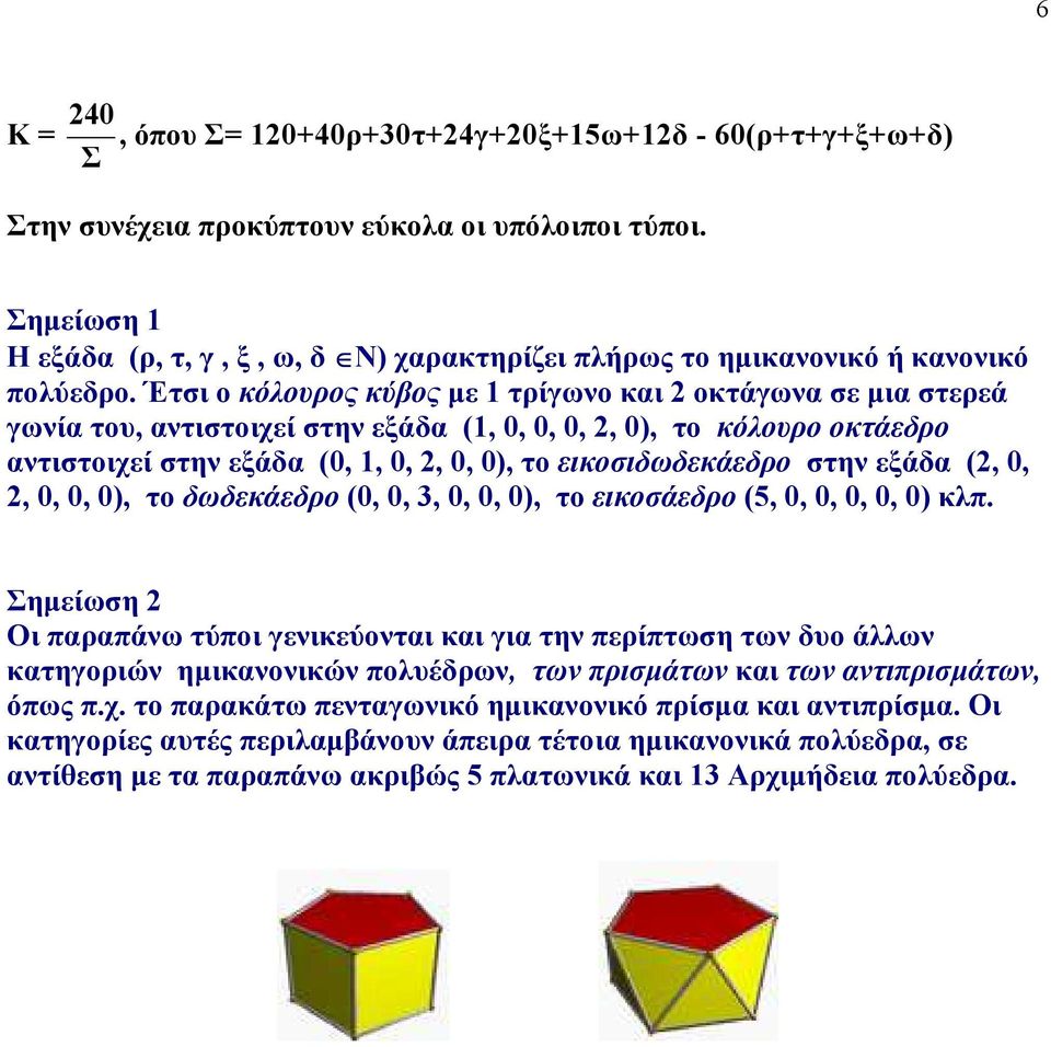 Έτσι ο κόλουρος κύβος µε 1 τρίγωνο και 2 οκτάγωνα σε µια στερεά γωνία του, αντιστοιχεί στην εξάδα (1, 0, 0, 0, 2, 0), το κόλουρο οκτάεδρο αντιστοιχεί στην εξάδα (0, 1, 0, 2, 0, 0), το