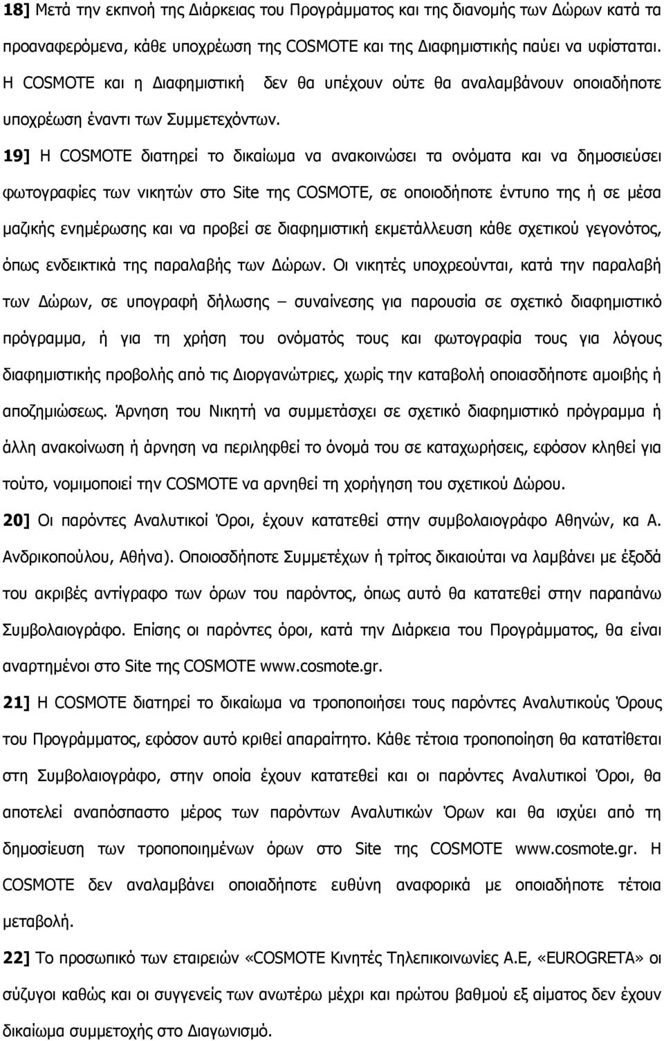 19] Η COSMOTE διατηρεί το δικαίωµα να ανακοινώσει τα ονόµατα και να δηµοσιεύσει φωτογραφίες των νικητών στο Site της COSMOTE, σε οποιοδήποτε έντυπο της ή σε µέσα µαζικής ενηµέρωσης και να προβεί σε