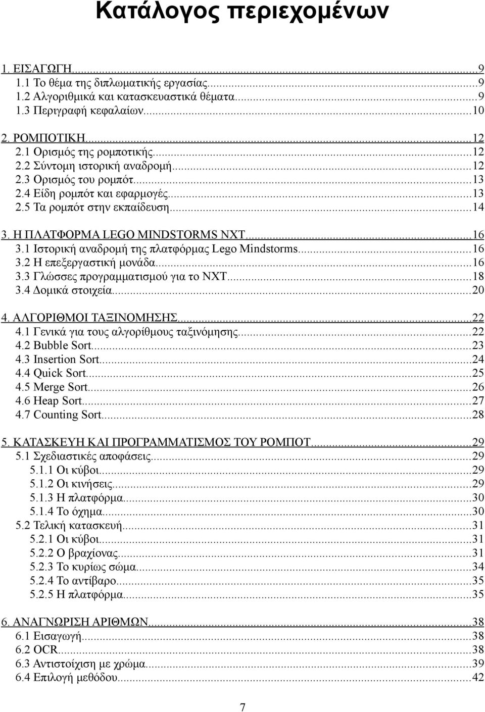 ..16 3.1 Ιστορική αναδρομή της πλατφόρμας Lego Mindstorms...16 3.2 Η επεξεργαστική μονάδα...16 3.3 Γλώσσες προγραμματισμού για το ΝΧΤ...18 3.4 Δομικά στοιχεία...20 4. ΑΛΓΟΡΙΘΜΟΙ ΤΑΞΙΝΟΜΗΣΗΣ...22 4.