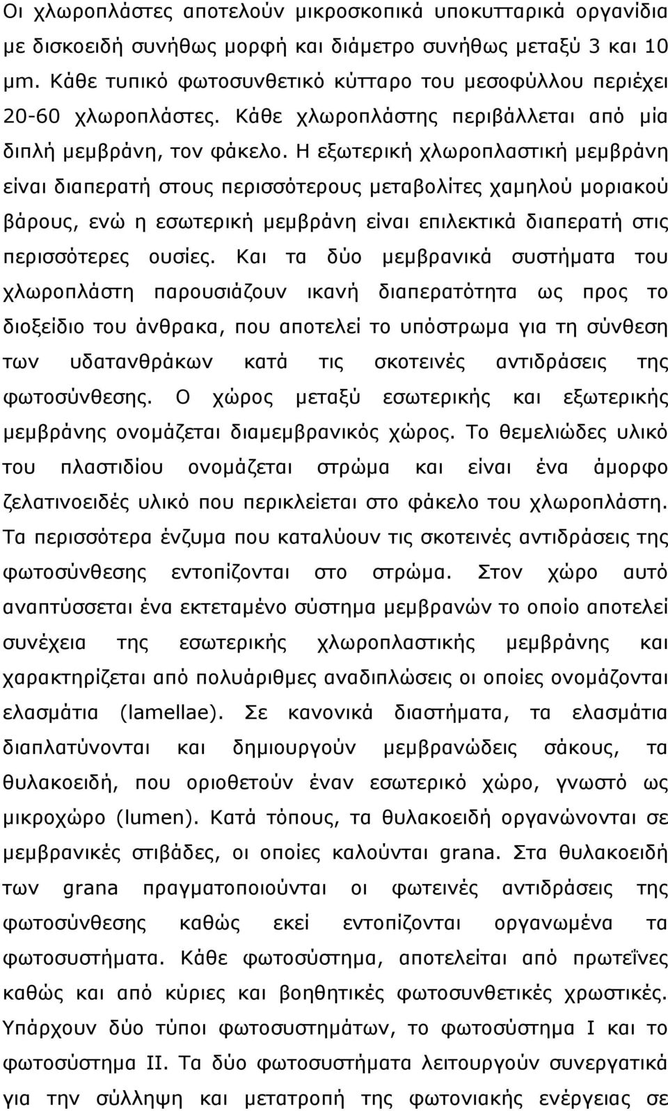 Η εξωτερική χλωροπλαστική μεμβράνη είναι διαπερατή στους περισσότερους μεταβολίτες χαμηλού μοριακού βάρους, ενώ η εσωτερική μεμβράνη είναι επιλεκτικά διαπερατή στις περισσότερες ουσίες.