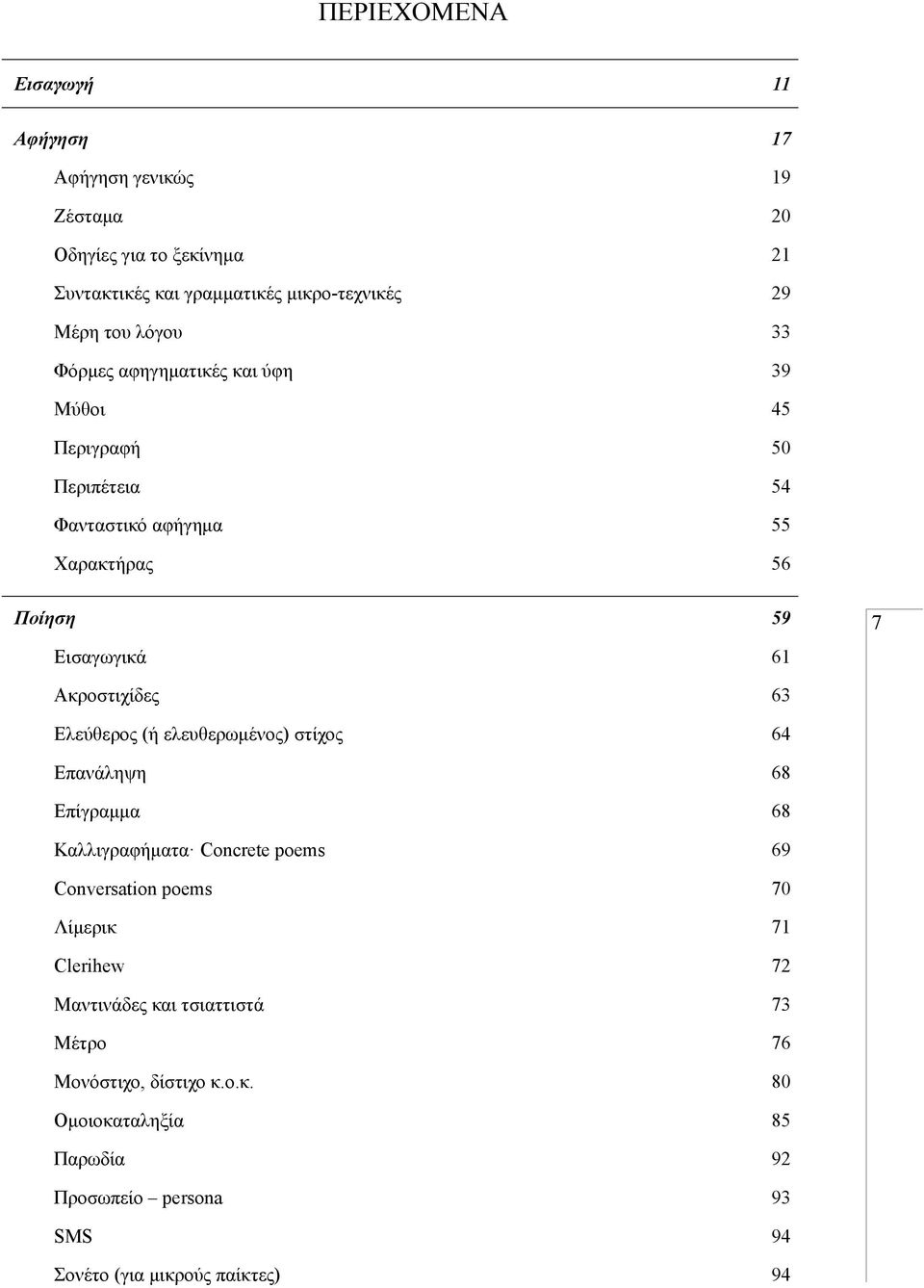 Ακροστιχίδες 63 Ελεύθερος (ή ελευθερωμένος) στίχος 64 Επανάληψη 68 Επίγραμμα 68 Καλλιγραφήματα Concrete poems 69 Conversation poems 70 Λίμερικ 71
