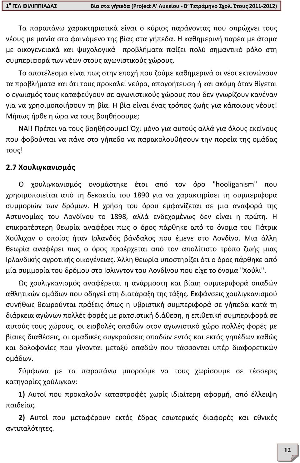 Το αποτέλεσμα είναι πως στην εποχή που ζούμε καθημερινά οι νέοι εκτονώνουν τα προβλήματα και ότι τους προκαλεί νεύρα, απογοήτευση ή και ακόμη όταν θίγεται ο εγωισμός τους καταφεύγουν σε αγωνιστικούς