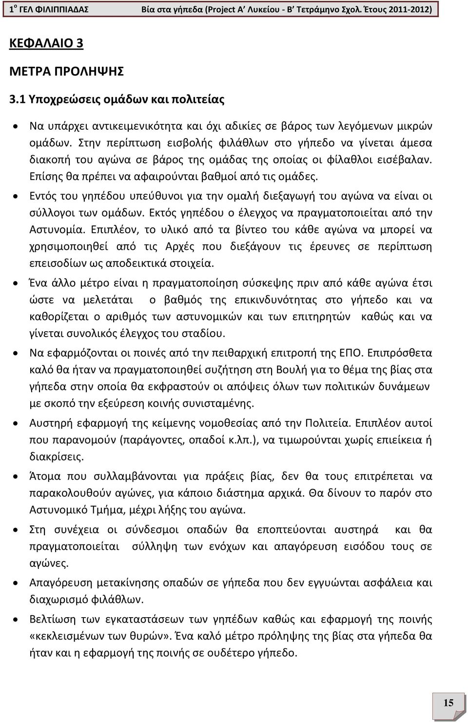 Εντός του γηπέδου υπεύθυνοι για την ομαλή διεξαγωγή του αγώνα να είναι οι σύλλογοι των ομάδων. Εκτός γηπέδου ο έλεγχος να πραγματοποιείται από την Αστυνομία.