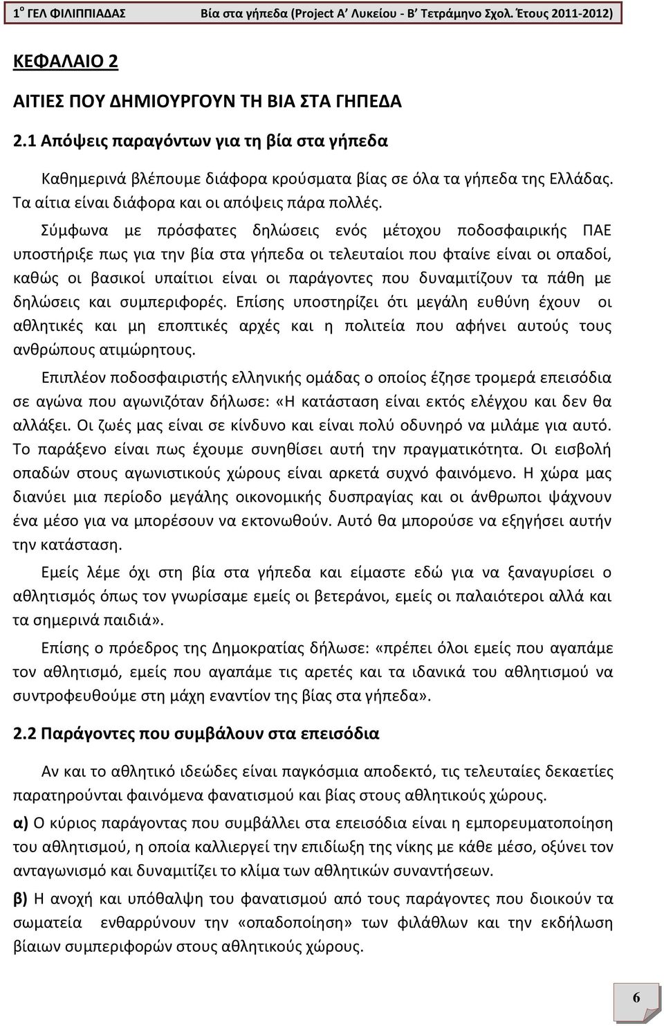 Σύμφωνα με πρόσφατες δηλώσεις ενός μέτοχου ποδοσφαιρικής ΠΑΕ υποστήριξε πως για την βία στα γήπεδα οι τελευταίοι που φταίνε είναι οι οπαδοί, καθώς οι βασικοί υπαίτιοι είναι οι παράγοντες που