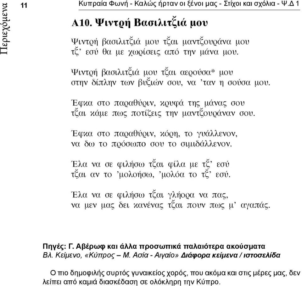 Έφκα στο παραθύριν, κόρη, το γυάλλενον, να δω το πρόσωπo σου το σιμιδάλλενον. Έλα να σε φιλήσω τ αι φίλα με τ εσύ τ αι αν το μολοήσω, μολόα το τ εσύ.