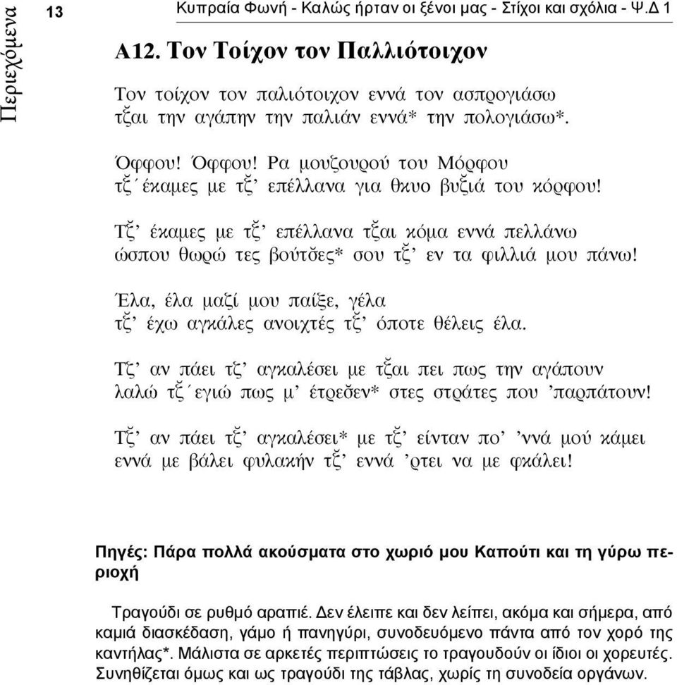 Έλα, έλα μαζί μου παίξε, γέλα τ έχω αγκάλες ανοιχτές τ όποτε θέλεις έλα. Τζ αν πάει τζ αγκαλέσει με τ αι πει πως την αγάπουν λαλώ τ εγιώ πως μ έτρε εν* στες στράτες που παρπάτουν!