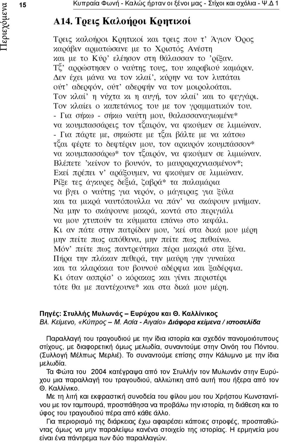 Τ αρρώστησεν ο ναύτης τους, του καραβιού καμάριν. Δεν έχει μάνα να τον κλαί, κύρην να τον λυπάται ούτ αδερφόν, ούτ αδερφήν να τον μοιρολοάται. Τον κλαί η νύχτα κι η αυγή, τον κλαί και το φεγγάρι.